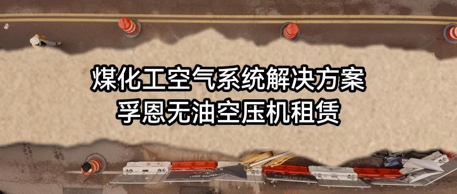 煤化工项目空气系统配置解析：2026世界杯官网无油空压机租赁在建设与试运行阶段的应用